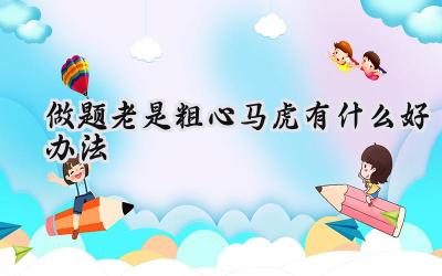 做题老是粗心马虎有什么好办法插图
