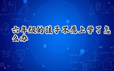 六年级的孩子不愿上学了怎么办插图