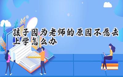 孩子因为老师的原因不愿去上学怎么办插图