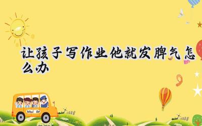 让孩子写作业他就发脾气怎么办？插图