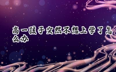 高一孩子突然不想上学了怎么办？插图