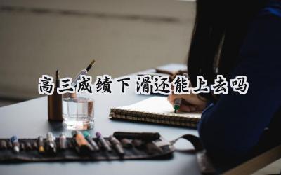 高三成绩下滑还能上去吗？别慌，方法比努力更重要！插图