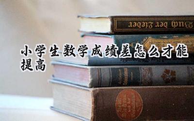 小学生数学成绩差怎么才能提高？插图