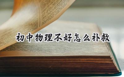 初中物理不好怎么补救？别慌，这些方法帮你轻松提分！插图