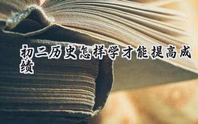 初二历史如何学才能提高成绩？插图
