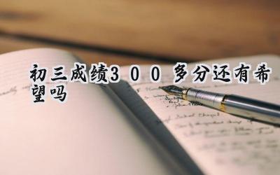 初三300多分，逆袭还有希望吗？插图