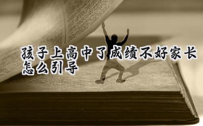 孩子上高中成绩不好，家长该如何引导？