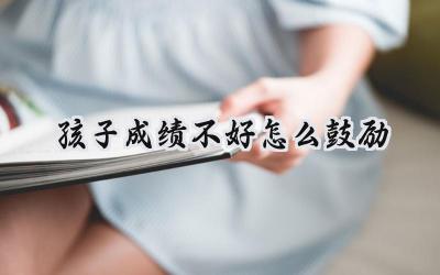 孩子成绩不好，如何才能鼓励他们呢？插图