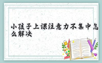 小孩子上课注意力不集中怎么办？插图