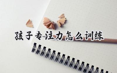 孩子专注力怎么训练：让孩子更专注，学习更有效插图