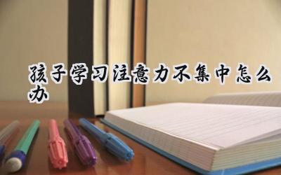 孩子学习注意力不集中怎么办？插图