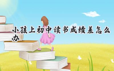 初中成绩差，家长该怎么办？插图