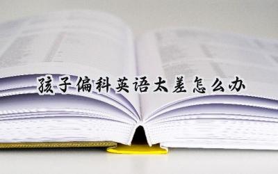 孩子偏科英语太差怎么办？别慌，试试这些方法！插图