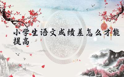 小学生语文成绩差，如何才能提高？插图