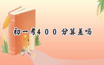 初一考400分算差吗？如何提升成绩？插图