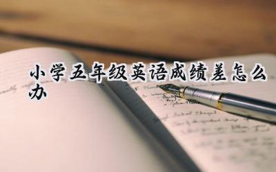 小学五年级英语成绩差怎么办？别慌，这些方法助你提升！插图