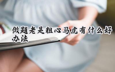 做题老是粗心马虎，有什么好办法？插图