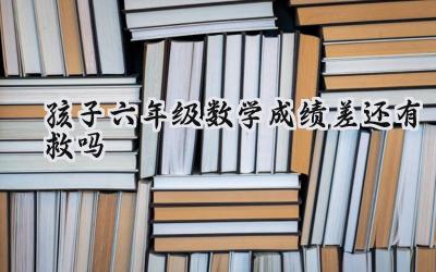 六年级数学成绩差还有救吗？别慌，方法用对就能逆袭！插图