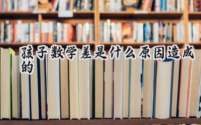 孩子数学差，到底是什么原因？插图
