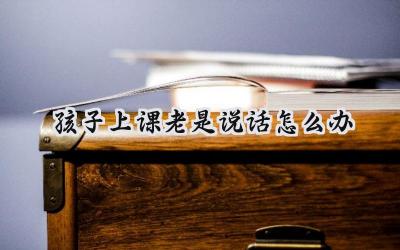 孩子上课老是说话怎么办？让孩子学会自我约束插图