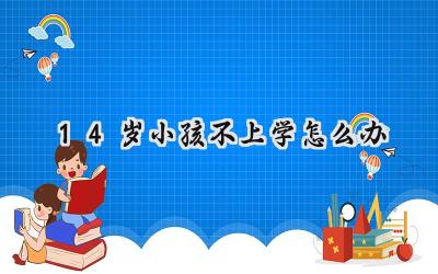 14岁小孩不上学怎么办？家长该如何应对？插图