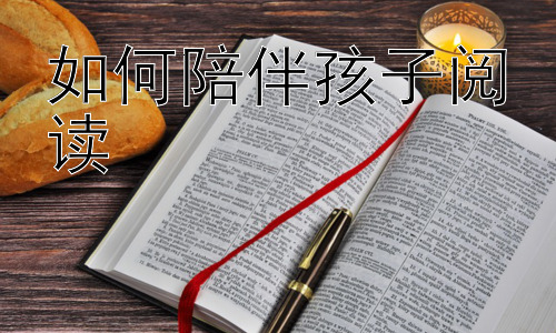 如何陪伴孩子阅读，从亲子阅读到自主阅读：培养孩子终身阅读能力插图