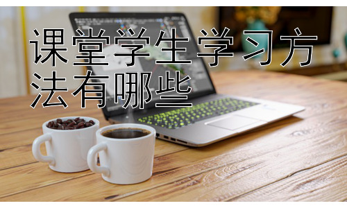 课堂学生学习方法有哪些，高效课堂学习环境的打造与维护插图