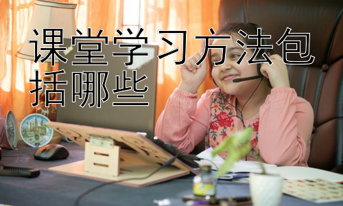 课堂学习方法包括哪些，  提升课堂学习效率的策略：时间管理与学习环境优化插图