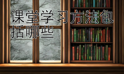 课堂学习方法包括哪些，拓展：如何针对不同科目选择合适的课堂学习方法插图