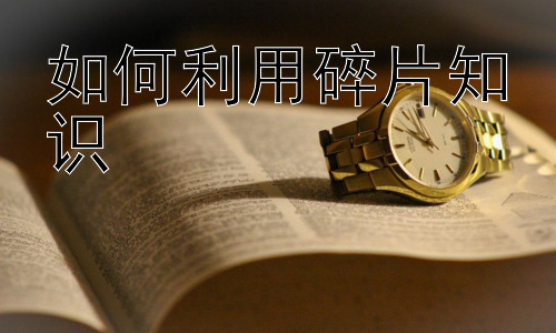 如何利用碎片知识，碎片知识的进阶运用：构建个人知识库插图