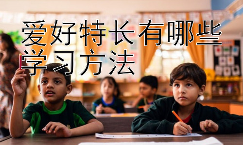 爱好特长有哪些学习方法，不同类型爱好特长的学习方法差异插图