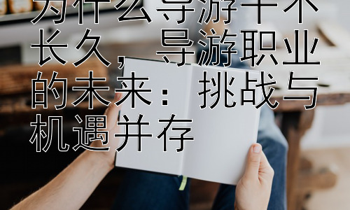 为什么导游干不长久，导游职业的未来：挑战与机遇并存插图