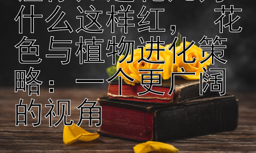 让你知道花儿为什么这样红， 花色与植物进化策略：一个更广阔的视角插图