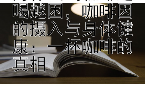 为什么喝咖啡越喝越困，咖啡因的摄入与身体健康：一杯咖啡的真相插图