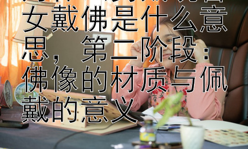 为什么男戴观音女戴佛是什么意思，第二阶段：佛像的材质与佩戴的意义插图