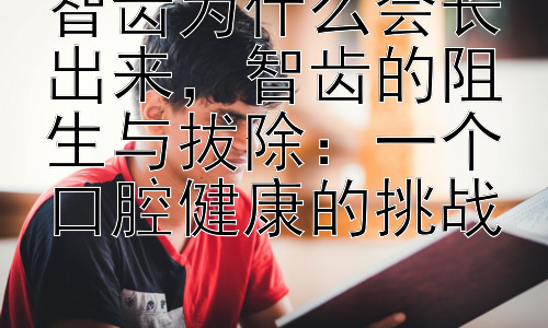 智齿为什么会长出来，智齿的阻生与拔除：一个口腔健康的挑战插图