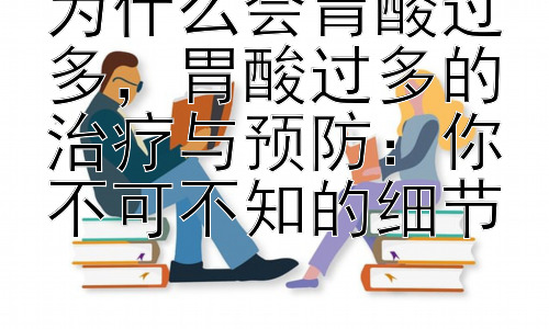为什么会胃酸过多，胃酸过多的治疗与预防：你不可不知的细节插图