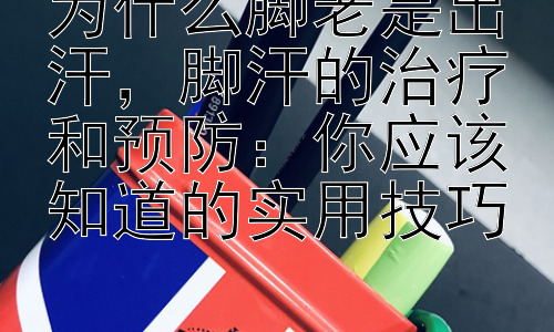 为什么脚老是出汗，脚汗的治疗和预防：你应该知道的实用技巧插图