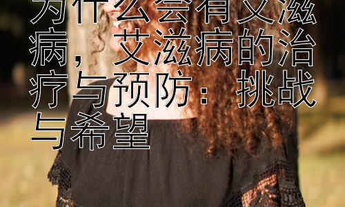 为什么会有艾滋病，艾滋病的治疗与预防：挑战与希望插图