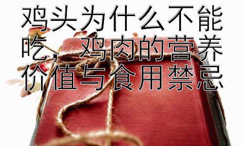 鸡头为什么不能吃，鸡肉的营养价值与食用禁忌插图