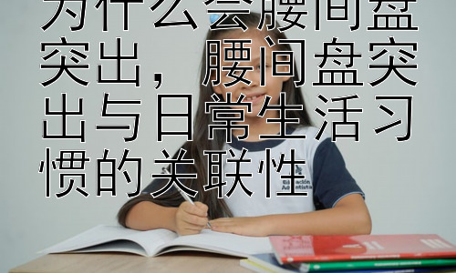 为什么会腰间盘突出，腰间盘突出与日常生活习惯的关联性插图