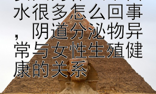 女人为什么下面水很多怎么回事，阴道分泌物异常与女性生殖健康的关系插图