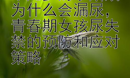 十几岁的小姑娘为什么会漏尿，青春期女孩尿失禁的预防和应对策略插图