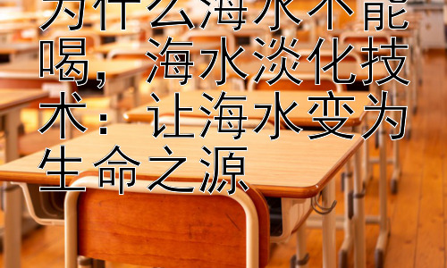 为什么海水不能喝，海水淡化技术：让海水变为生命之源插图