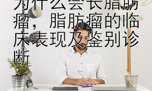 为什么会长脂肪瘤，脂肪瘤的临床表现及鉴别诊断插图