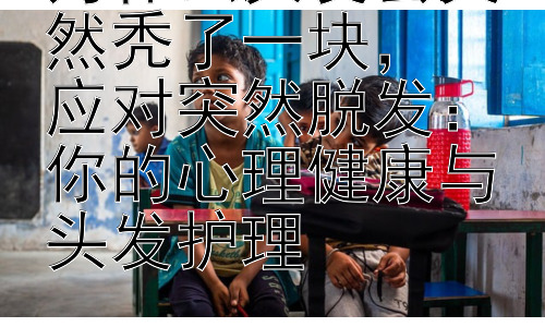 为什么头发会突然秃了一块，  应对突然脱发：你的心理健康与头发护理插图