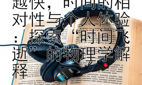 为什么时间越来越快，时间的相对性与个人体验：探索“时间飞逝”的物理学解释插图
