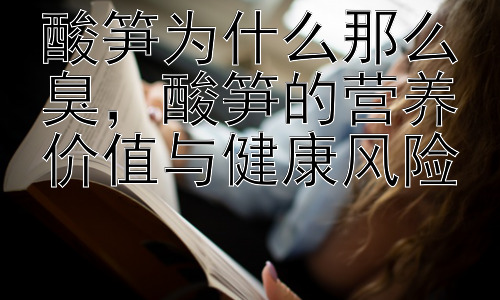 酸笋为什么那么臭，酸笋的营养价值与健康风险插图