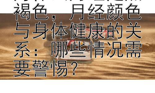 为什么月经是黑褐色，月经颜色与身体健康的关系：哪些情况需要警惕？插图