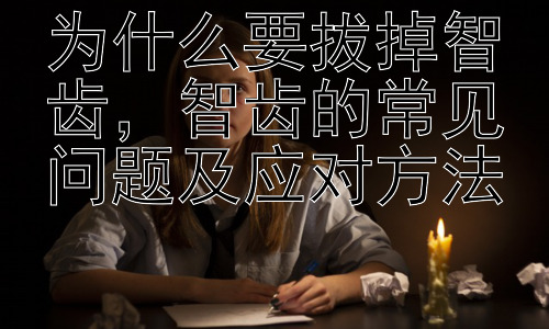 为什么要拔掉智齿，智齿的常见问题及应对方法-图片1